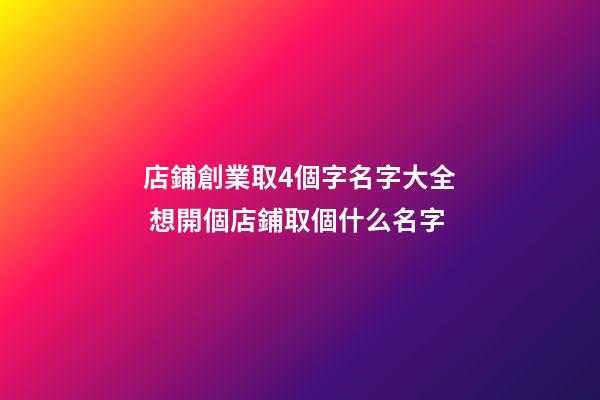 店鋪創業取4個字名字大全 想開個店鋪取個什么名字-第1張-店鋪起名-玄機派